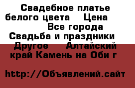 Свадебное платье белого цвета  › Цена ­ 10 000 - Все города Свадьба и праздники » Другое   . Алтайский край,Камень-на-Оби г.
